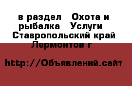  в раздел : Охота и рыбалка » Услуги . Ставропольский край,Лермонтов г.